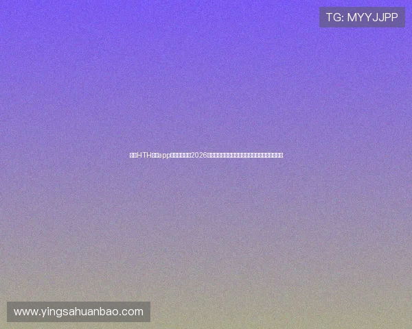 通过HTH体育app登录入口获取2026年世界杯赛前分析、球队阵容和赛程安排详细信息