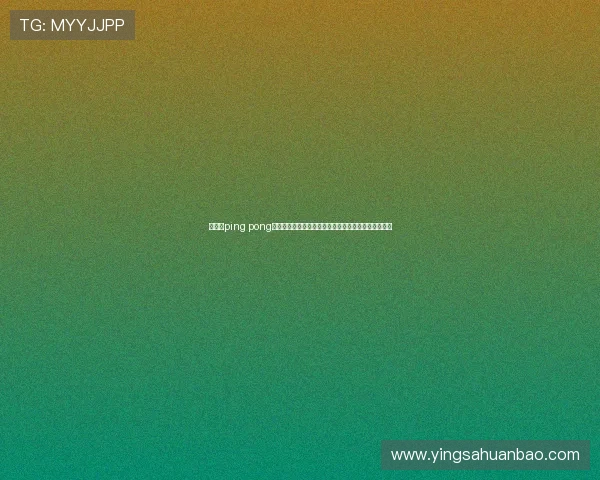 华体会ping pong助力世界杯体育报道全面解析赛事最新动态与精彩瞬间